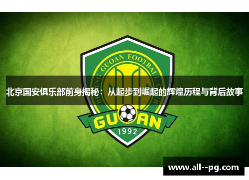 北京国安俱乐部前身揭秘:从起步到崛起的辉煌历程与背后故事 北京国安俱乐部前身揭秘:从起步到崛起的辉煌历程与背后故事
