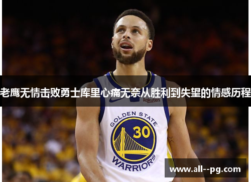 老鹰无情击败勇士库里心痛无奈从胜利到失望的情感历程