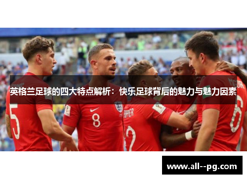 英格兰足球的四大特点解析：快乐足球背后的魅力与魅力因素