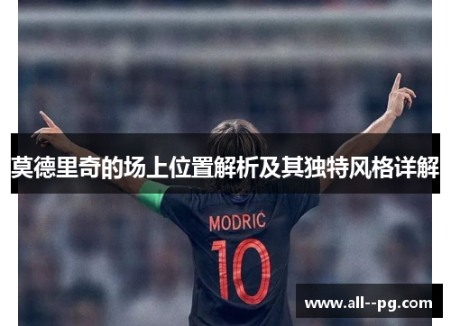 莫德里奇的场上位置解析及其独特风格详解