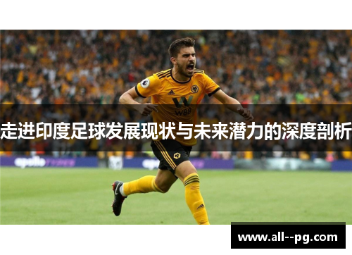 走进印度足球发展现状与未来潜力的深度剖析
