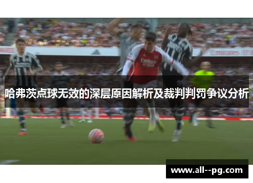 哈弗茨点球无效的深层原因解析及裁判判罚争议分析 哈弗茨点球无效的深层原因解析及裁判判罚争议分析