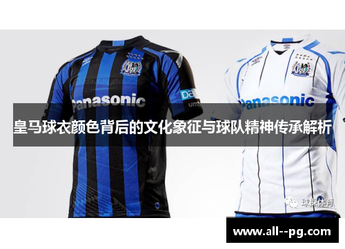 皇马球衣颜色背后的文化象征与球队精神传承解析 皇马球衣颜色背后的文化象征与球队精神传承解析