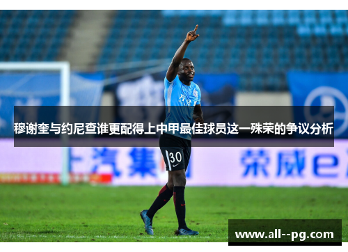 穆谢奎与约尼查谁更配得上中甲最佳球员这一殊荣的争议分析 穆谢奎与约尼查谁更配得上中甲最佳球员这一殊荣的争议分析