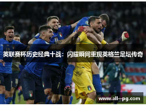 英联赛杯历史经典十战:闪耀瞬间重现英格兰足坛传奇 英联赛杯历史经典十战:闪耀瞬间重现英格兰足坛传奇