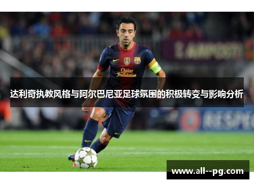 达利奇执教风格与阿尔巴尼亚足球氛围的积极转变与影响分析