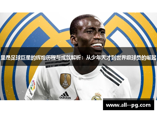 里昂足球巨星的辉煌历程与成就解析:从少年天才到世界级球员的崛起 里昂足球巨星的辉煌历程与成就解析:从少年天才到世界级球员的崛起
