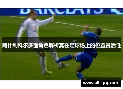 阿什利科尔多面角色解析其在足球场上的位置灵活性