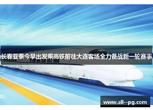 长春亚泰今早出发乘高铁前往大连客场全力备战新一轮赛事