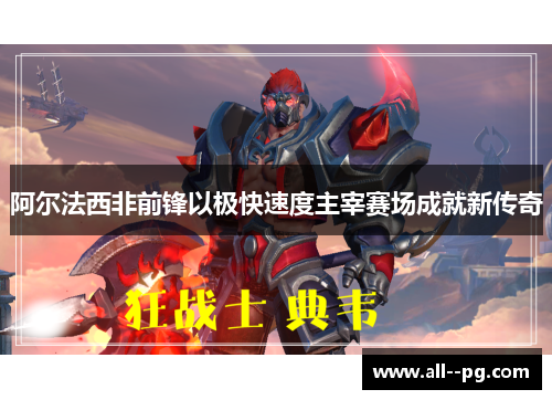 阿尔法西非前锋以极快速度主宰赛场成就新传奇