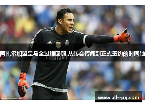阿扎尔加盟皇马全过程回顾 从转会传闻到正式签约的时间轴