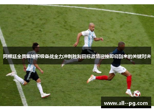 阿根廷全员集结积极备战全力冲刺胜利目标激情迎接即将到来的关键对决 阿根廷全员集结积极备战全力冲刺胜利目标激情迎接即将到来的关键对决