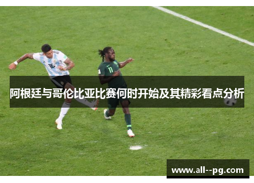 阿根廷与哥伦比亚比赛何时开始及其精彩看点分析 阿根廷与哥伦比亚比赛何时开始及其精彩看点分析