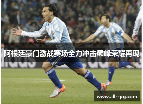 阿根廷豪门激战赛场全力冲击巅峰荣耀再现 阿根廷豪门激战赛场全力冲击巅峰荣耀再现