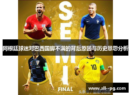 阿根廷球迷对巴西国脚不满的背后原因与历史恩怨分析 阿根廷球迷对巴西国脚不满的背后原因与历史恩怨分析