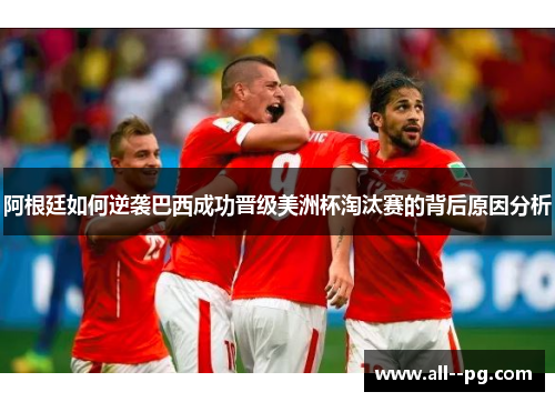 阿根廷如何逆袭巴西成功晋级美洲杯淘汰赛的背后原因分析 阿根廷如何逆袭巴西成功晋级美洲杯淘汰赛的背后原因分析