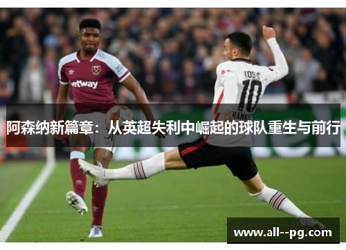 阿森纳新篇章:从英超失利中崛起的球队重生与前行 阿森纳新篇章:从英超失利中崛起的球队重生与前行