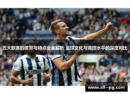 五大联赛的差异与特点全面解析 足球文化与竞技水平的深度对比