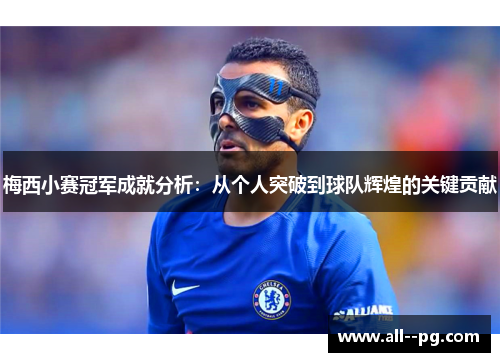 梅西小赛冠军成就分析:从个人突破到球队辉煌的关键贡献 梅西小赛冠军成就分析:从个人突破到球队辉煌的关键贡献