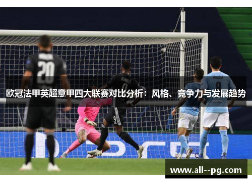 欧冠法甲英超意甲四大联赛对比分析：风格、竞争力与发展趋势