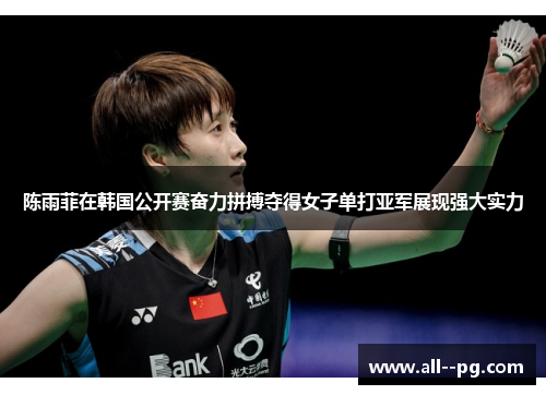 陈雨菲在韩国公开赛奋力拼搏夺得女子单打亚军展现强大实力 陈雨菲在韩国公开赛奋力拼搏夺得女子单打亚军展现强大实力
