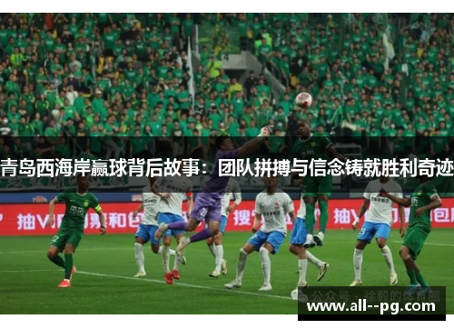 青岛西海岸赢球背后故事:团队拼搏与信念铸就胜利奇迹 青岛西海岸赢球背后故事:团队拼搏与信念铸就胜利奇迹