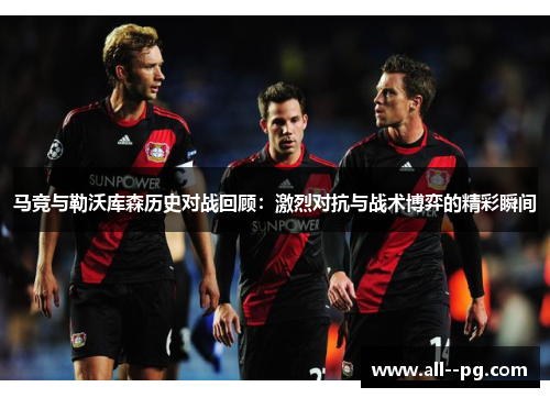 马竞与勒沃库森历史对战回顾：激烈对抗与战术博弈的精彩瞬间