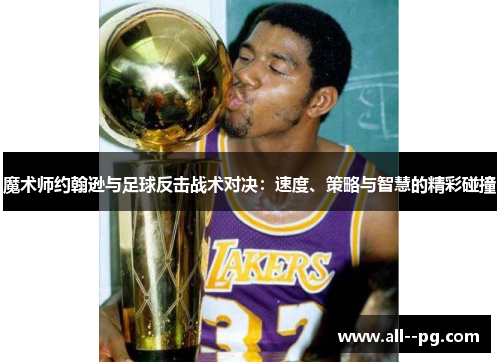 魔术师约翰逊与足球反击战术对决：速度、策略与智慧的精彩碰撞