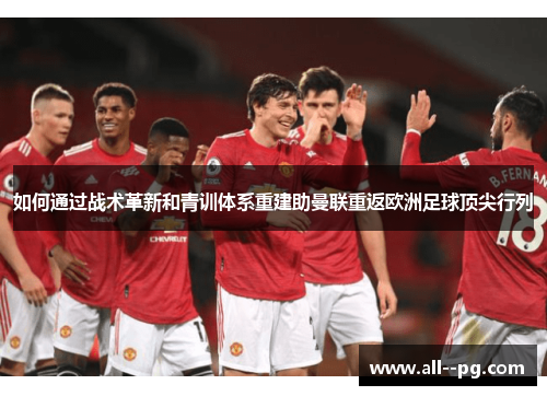 如何通过战术革新和青训体系重建助曼联重返欧洲足球顶尖行列