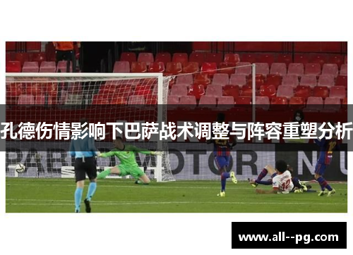 孔德伤情影响下巴萨战术调整与阵容重塑分析
