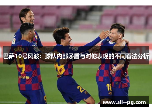 巴萨10号风波：球队内部矛盾与对他表现的不同看法分析