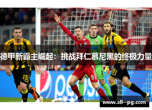 德甲新霸主崛起：挑战拜仁慕尼黑的终极力量