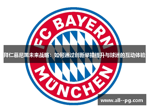 拜仁慕尼黑未来战略：如何通过创新举措提升与球迷的互动体验