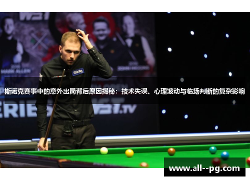 斯诺克赛事中的意外出局背后原因揭秘：技术失误、心理波动与临场判断的复杂影响