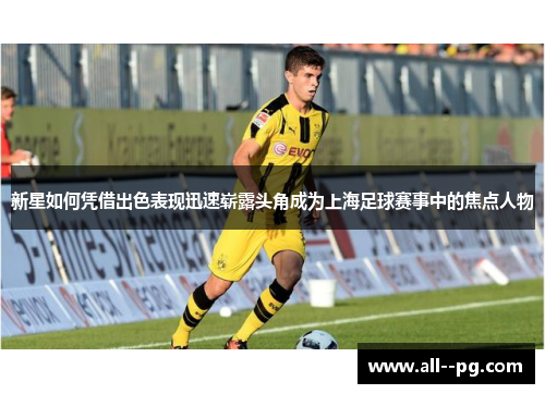 新星如何凭借出色表现迅速崭露头角成为上海足球赛事中的焦点人物