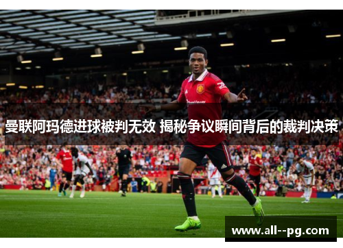 曼联阿玛德进球被判无效 揭秘争议瞬间背后的裁判决策