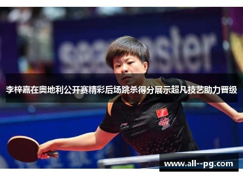 李梓嘉在奥地利公开赛精彩后场跳杀得分展示超凡技艺助力晋级
