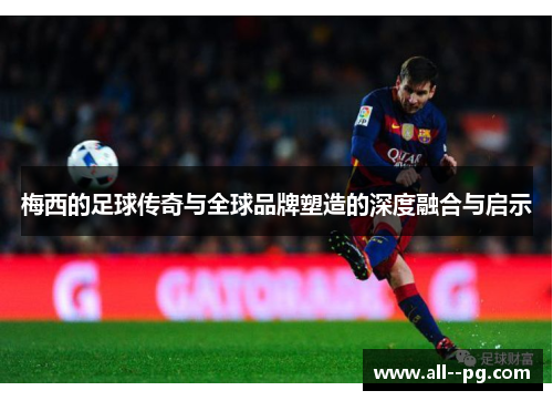 梅西的足球传奇与全球品牌塑造的深度融合与启示