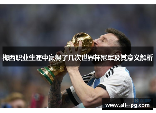 梅西职业生涯中赢得了几次世界杯冠军及其意义解析