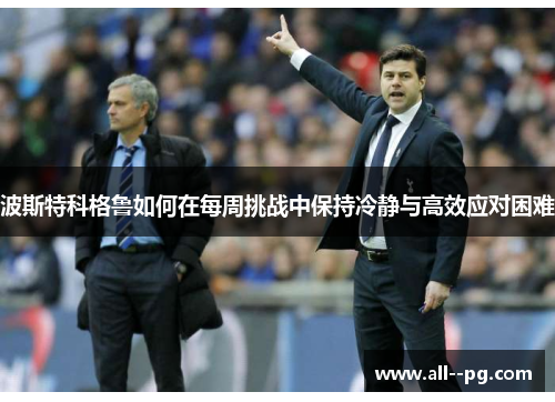 波斯特科格鲁如何在每周挑战中保持冷静与高效应对困难