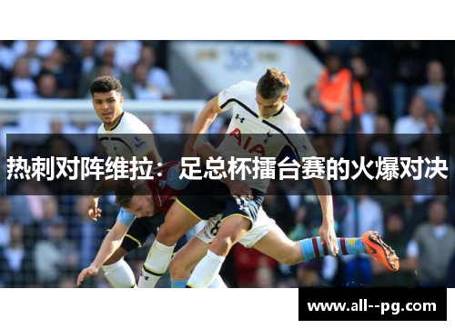 热刺对阵维拉：足总杯擂台赛的火爆对决