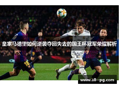 皇家马德里如何逆袭夺回失去的国王杯冠军荣耀解析