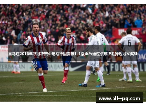皇马在2016年欧冠决赛中与马德里竞技1-1战平后通过点球决胜捧起冠军奖杯