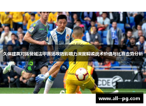 久保建英对阵曼城法甲赛场攻防影响力深度解读战术价值与比赛走势分析