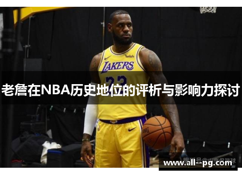 老詹在NBA历史地位的评析与影响力探讨