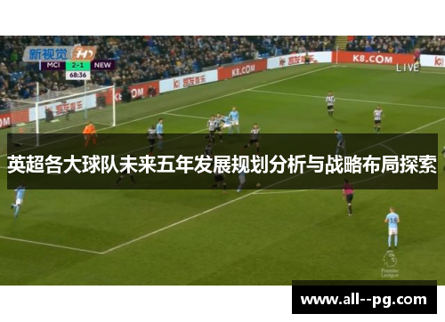英超各大球队未来五年发展规划分析与战略布局探索