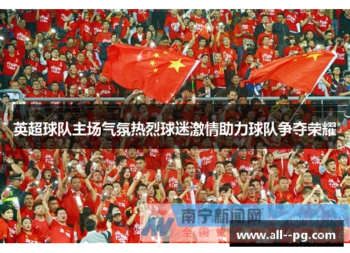 英超球队主场气氛热烈球迷激情助力球队争夺荣耀