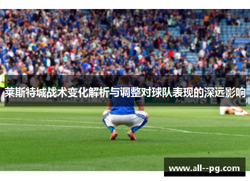 莱斯特城战术变化解析与调整对球队表现的深远影响