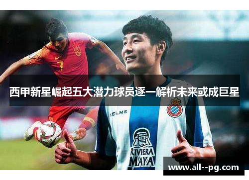 西甲新星崛起五大潜力球员逐一解析未来或成巨星 西甲新星崛起五大潜力球员逐一解析未来或成巨星