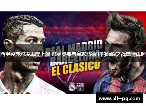 西甲经典对决再度上演 巴塞罗那与皇家马德里的巅峰之战燃情再起 西甲经典对决再度上演 巴塞罗那与皇家马德里的巅峰之战燃情再起